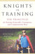 Knights in Training: Ten Principles for Raising Honorable, Courageous, and Compassionate Boys