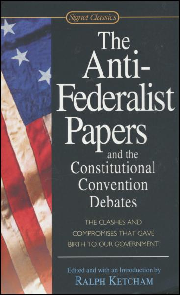 The Anti-Federalist Papers and the Constitutional Convention Debates