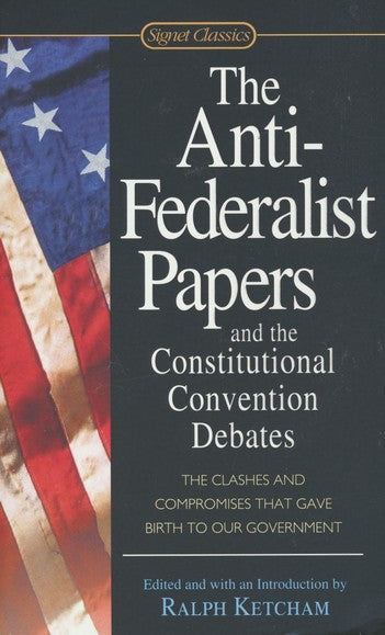 The Anti-Federalist Papers and the Constitutional Convention Debates