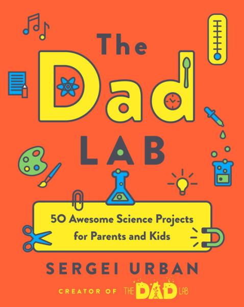 The Dad Lab: 50 Awesome Science Projects for Parents and Kids