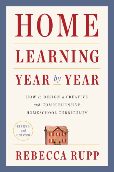 Home Learning Year by Year: How to Design a Creative and Comprehensive Homeschool Curriculum, Revised and Updated