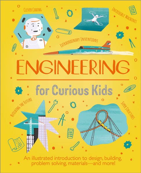 Engineering for Curious Kids: An Illustrated Introduc- tion to Design, Building, Problem Solving - and More!