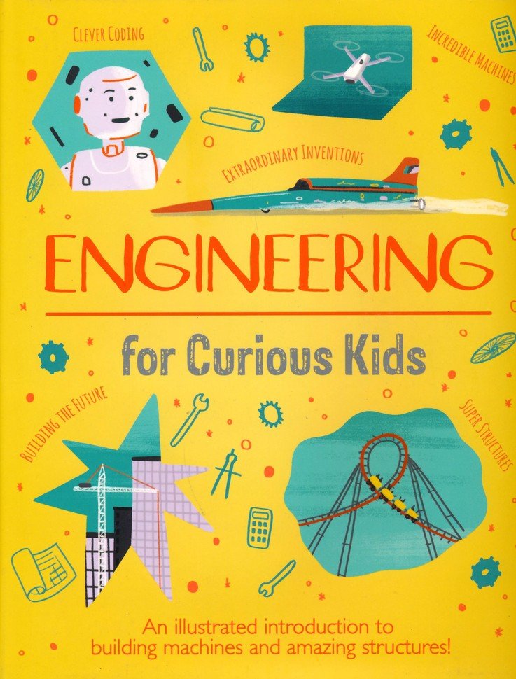 Engineering for Curious Kids: An Illustrated Introduc- tion to Design, Building, Problem Solving - and More!