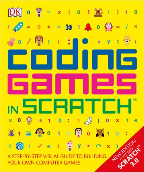 Coding Games in Scratch: A Step-by-Step Visual Guide to Building Your Own Computer Games