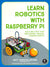 Learn Robotics with the Raspberry Pi: Build and Code Your Own Moving, Sensing, Thinking Robots