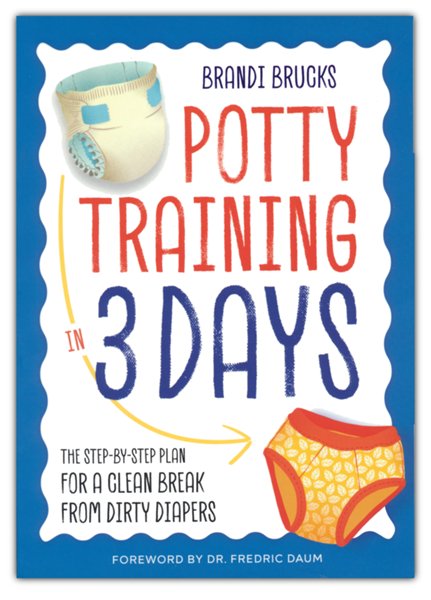 Potty Training in 3 Days: The Step-by-Step Plan for a Clean Break from Dirty Diapers