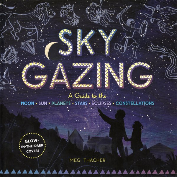 Sky Gazing: A Guide to the Moon, Sun, Planets, Stars, Eclipses, and Constellations