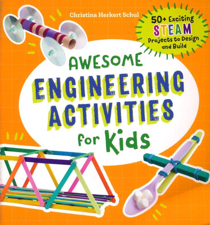 Awesome Engineering Activities for Kids: 50+ Exciting STEAM Projects to Design and Build