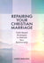 Repairing Your Christian Marriage: Faith-Based Strategies to Rebuild Your Relationship