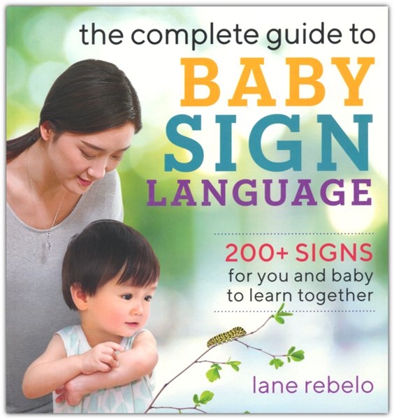 The Complete Guide to Baby Sign Language: 200+ Signs for You and Baby to Learn Together