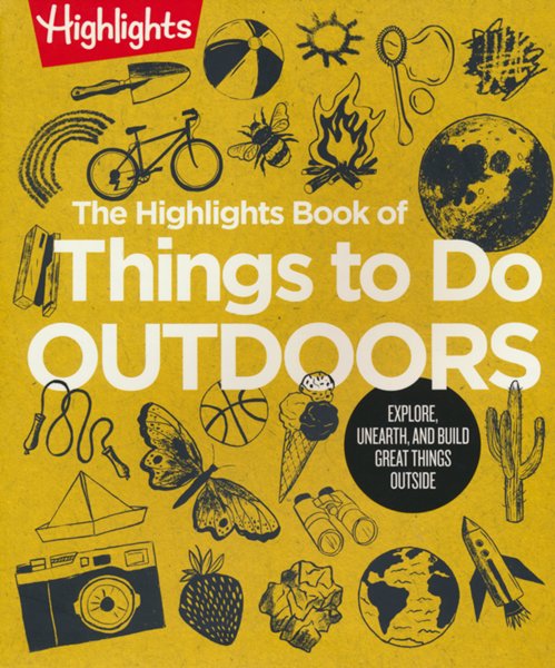 The Highlights Book of Things to Do Outdoors: Explore, Unearth, and Build Great Things Outside