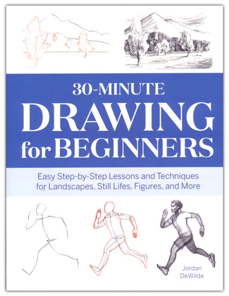 30-Minute Drawing for Beginners: Easy Step-by-Step Lessons and Techniques for Landscapes, Still Lifes, Figures, and More