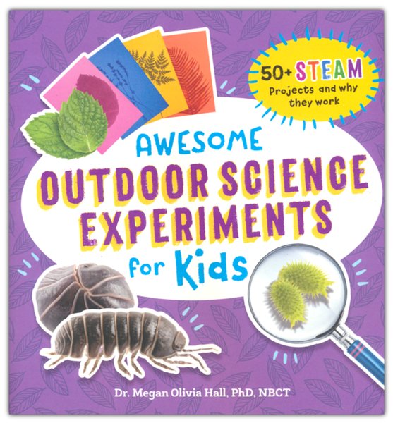 Awesome Outdoor Science Experiments for Kids: 50+ STEAM Projects and Why They Work