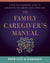 The Family Caregiver's Manual: A Comprehensive Guide to Managing the Care of Your Loved One