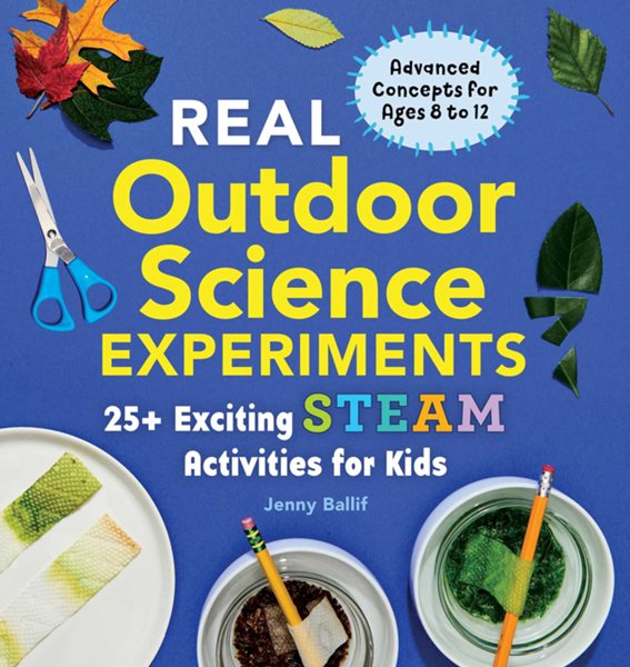 Real Outdoor Science Experiments: 30 Exciting STEAM Activities for Kids