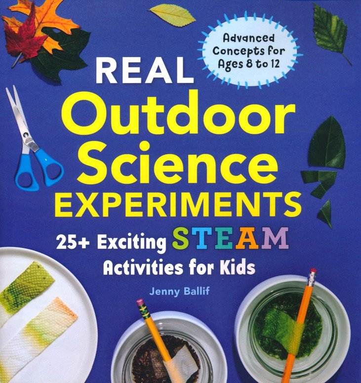 Real Outdoor Science Experiments: 30 Exciting STEAM Activities for Kids